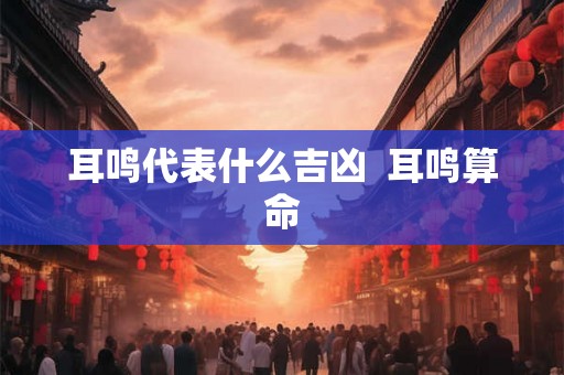 耳鸣代表什么吉凶  耳鸣算命