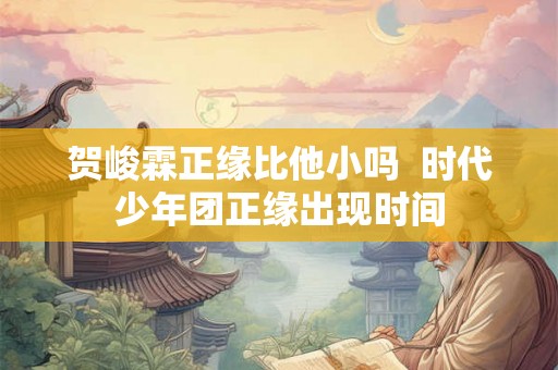 贺峻霖正缘比他小吗  时代少年团正缘出现时间