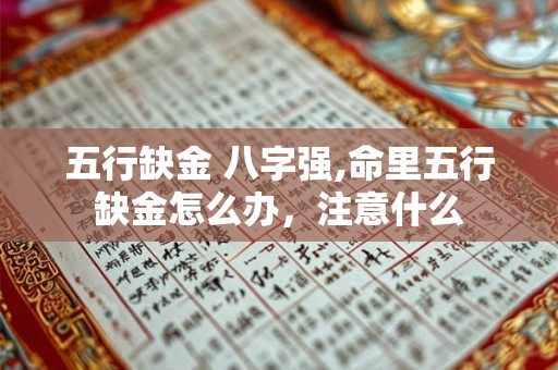 五行缺金 八字强,命里五行缺金怎么办,注意什么 五行缺金 八字强,命里五行缺金怎么办,注意什么