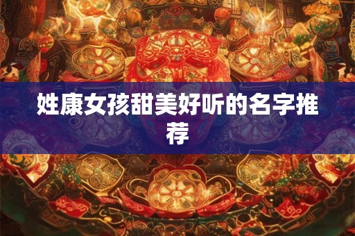 姓康女孩甜美好听的名字推荐
