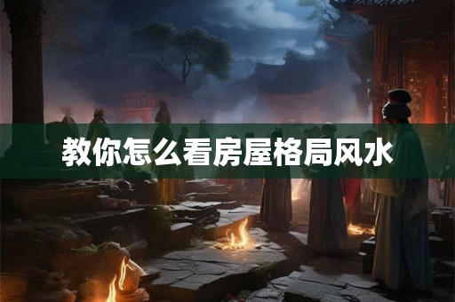 教你怎么看房屋格局风水