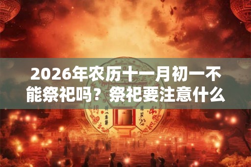 2026年农历十一月初一不能祭祀吗？祭祀要注意什么？