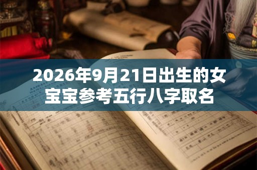 2026年9月21日出生的女宝宝参考五行八字取名