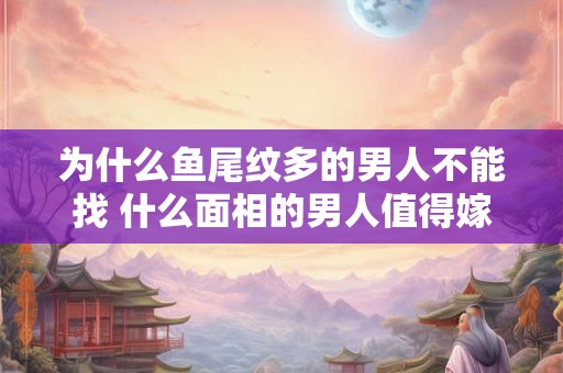 为什么鱼尾纹多的男人不能找 什么面相的男人值得嫁