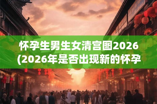 怀孕生男生女清宫图2026(2026年是否出现新的怀孕生男生女清宫图,有何变化?) 怀孕生男生女清宫图2026(2026年是否出现新的怀孕生男生女清宫图,有何变化?)