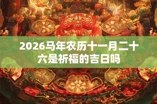 2026马年农历十一月二十六是祈福的吉日吗