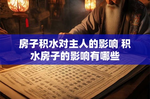 房子积水对主人的影响 积水房子的影响有哪些