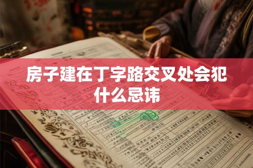 房子建在丁字路交叉处会犯什么忌讳