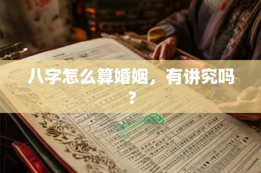 八字怎么算婚姻，有讲究吗？