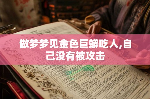 做梦梦见金色巨蟒吃人,自己没有被攻击