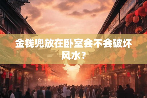 金钱兜放在卧室会不会破坏风水？
