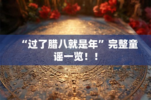 “过了腊八就是年”完整童谣一览！！