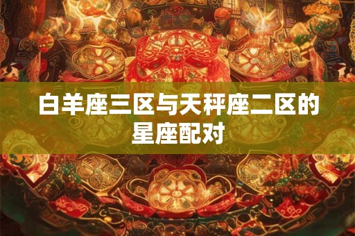 白羊座三区与天秤座二区的星座配对