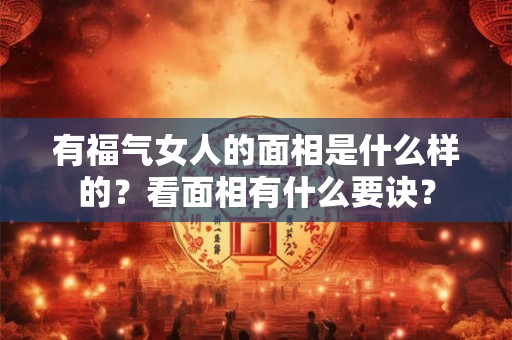 有福气女人的面相是什么样的？看面相有什么要诀？