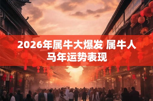 2026年属牛大爆发 属牛人马年运势表现