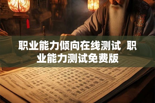 职业能力倾向在线测试 职业能力测试免费版 职业能力倾向在线测试 职业能力测试免费版