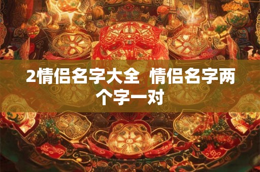 2情侣名字大全  情侣名字两个字一对