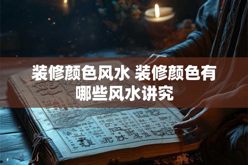 装修颜色风水 装修颜色有哪些风水讲究