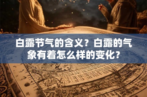 白露节气的含义？白露的气象有着怎么样的变化？
