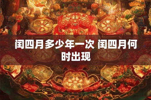 闰四月多少年一次 闰四月何时出现