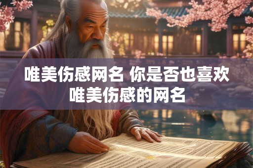 唯美伤感网名 你是否也喜欢唯美伤感的网名