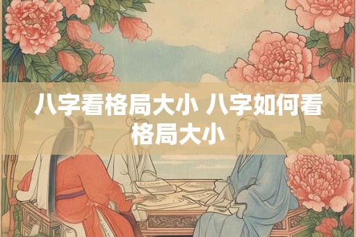 八字看格局大小 八字如何看格局大小