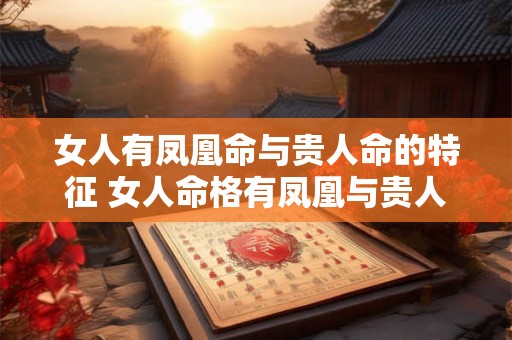 女人有凤凰命与贵人命的特征 女人命格有凤凰与贵人特征吗