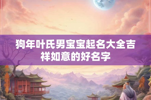 狗年叶氏男宝宝起名大全吉祥如意的好名字