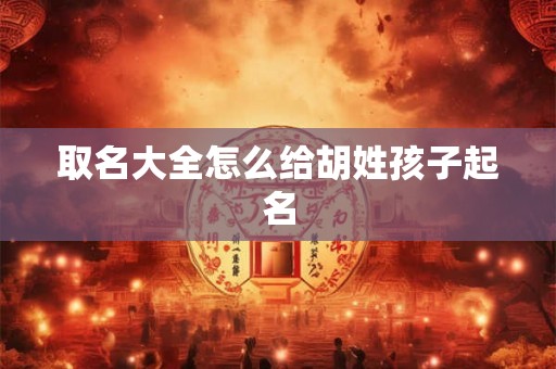 取名大全怎么给胡姓孩子起名