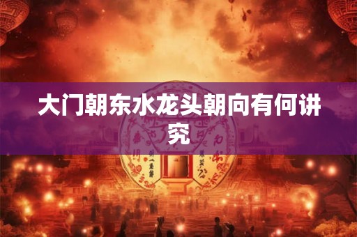 大门朝东水龙头朝向有何讲究