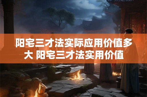 阳宅三才法实际应用价值多大 阳宅三才法实用价值