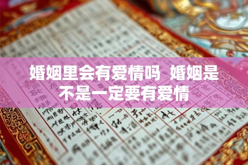婚姻里会有爱情吗  婚姻是不是一定要有爱情