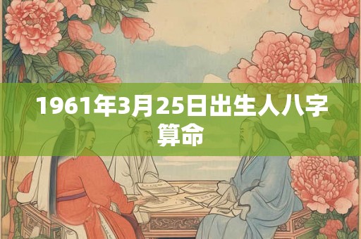 1961年3月25日出生人八字算命