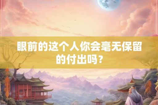 眼前的这个人你会毫无保留的付出吗？
