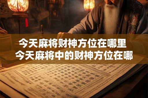 今天麻将财神方位在哪里 今天麻将中的财神方位在哪里