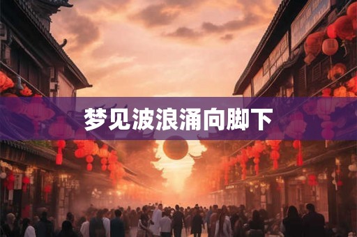 梦见波浪涌向脚下