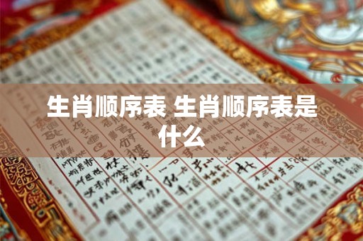 生肖顺序表 生肖顺序表是什么
