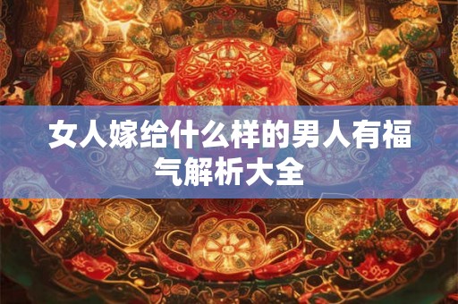 女人嫁给什么样的男人有福气解析大全 女人嫁给什么样的男人有福气解析大全