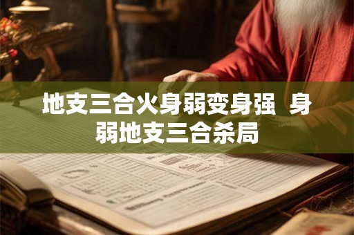 地支三合火身弱变身强 身弱地支三合杀局 地支三合火身弱变身强 身弱地支三合杀局