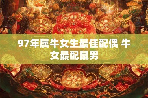 97年属牛女生最佳配偶 牛女最配鼠男