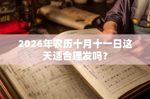 2026年农历十月十一日这天适合理发吗？
