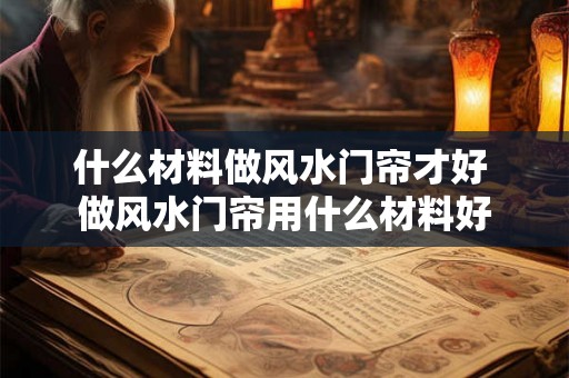 什么材料做风水门帘才好 做风水门帘用什么材料好