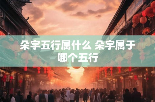 朵字五行属什么 朵字属于哪个五行