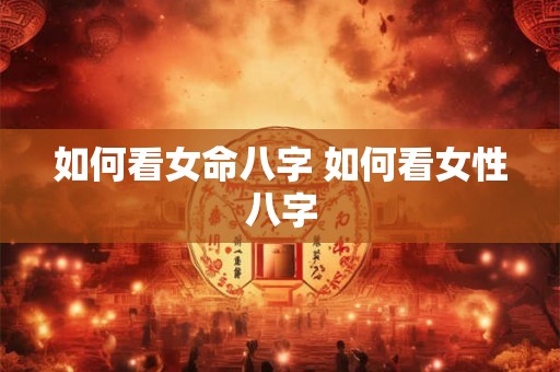如何看女命八字 如何看女性八字