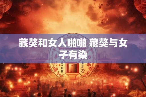 藏獒和女人啪啪 藏獒与女子有染