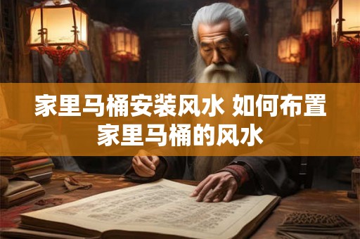 家里马桶安装风水 如何布置家里马桶的风水 家里马桶安装风水 如何布置家里马桶的风水