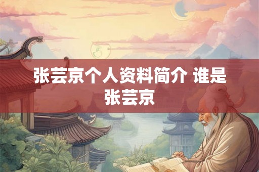 张芸京个人资料简介 谁是张芸京