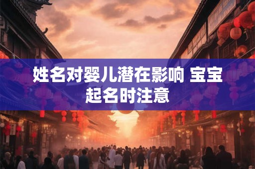 姓名对婴儿潜在影响 宝宝起名时注意 姓名对婴儿潜在影响 宝宝起名时注意