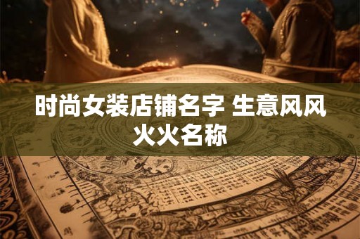时尚女装店铺名字 生意风风火火名称