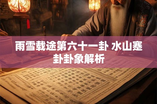 雨雪载途第六十一卦 水山蹇卦卦象解析